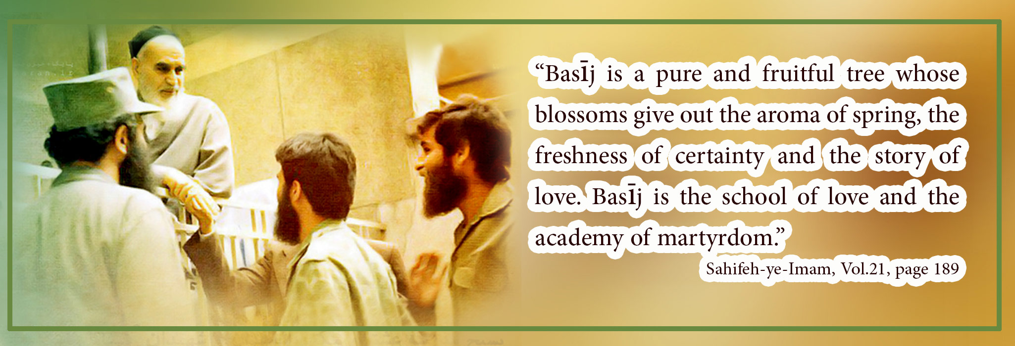 Basij is a pure and fruitful tree whose blossoms give out the aroma of spring, the freshness of certainty and the story of love. 