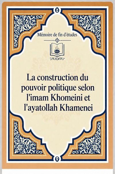 La construction du pouvoir politique selon l`imam Khomeini et l`ayatollah Khamenei